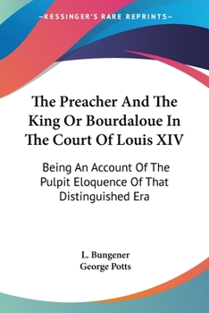 The Preacher And The King Or Bourdaloue In The Court Of Louis XIV: Being An Account Of The Pulpit Eloquence Of That Distinguished Era