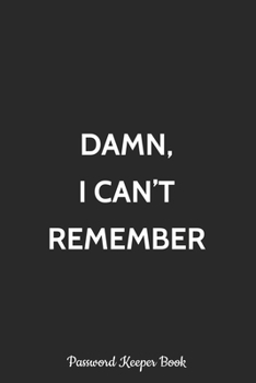 Paperback Damn, I Can't Remember Password Keeper Book: Logbook, Alphabetized Password Manager Notebook for Internet Address, Username, Website Login & Email Alp Book
