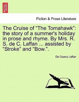 The Cruise of "The Tomahawk": The Story of a Summer's Holiday in Prose and Rhyme. by Mrs. R. S. de C. Laffan ... Assisted by "Stroke" and "Bow.."