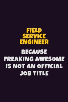 Paperback Field Service Engineer, Because Freaking Awesome Is Not An Official Job Title: 6X9 Career Pride Notebook Unlined 120 pages Writing Journal Book