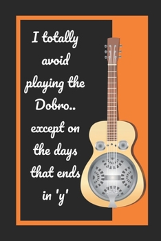 I Totally Avoid Playing The Dobro.. Except On The Days That Ends In 'Y': Themed Novelty Lined Notebook / Journal To Write In Perfect Gift Item (6 x 9 inches)