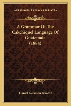 Paperback A Grammar Of The Cakchiquel Language Of Guatemala (1884) Book