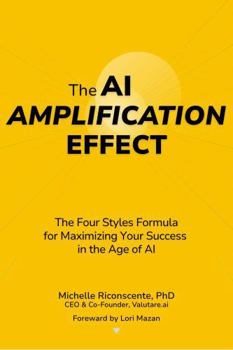 The AI Amplification Effect: The Four Styles Formula for Maximizing Your Success (and Managing Stress) in the Age of AI