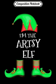 Composition Notebook: Family Matching Funny Christmas Group gift I'm The Artsy Elf  Journal/Notebook Blank Lined Ruled 6x9 100 Pages