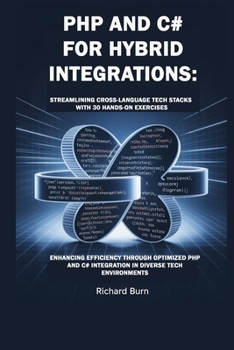 PHP and C# for Hybrid Integrations: Streamlining Cross-Language Tech Stacks with 30 Hands-On Exercises : Enhancing Efficiency through Optimized PHP an