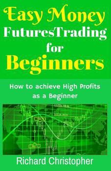 Paperback Easy Money Futures Trading for Beginners: How to Achieve High Profits as a Beginner Book