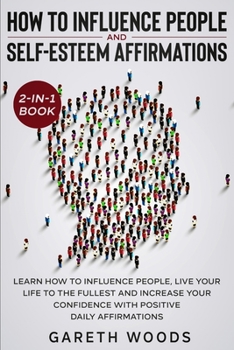 Paperback How to Influence People and Daily Self-Esteem Affirmations 2-in-1 Book: Learn How to Influence People, Live Your Life to the Fullest, Increase Your Co Book