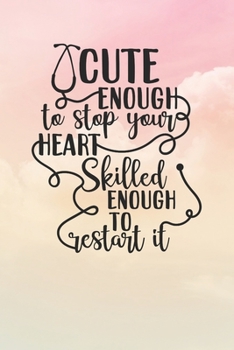 Cute Enough To Stop Your Heart Skilled Enough To Restart It: Nurse Journal / Notebook / Diary - Funny Quote Nurse Gift for School, Work, Birthday, or Christmas