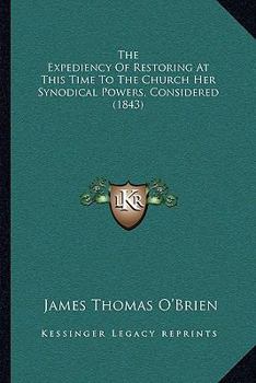 Paperback The Expediency Of Restoring At This Time To The Church Her Synodical Powers, Considered (1843) Book