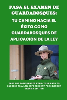 Pasa el Examen de Guardabosques: Tu Camino hacia el Éxito como Guardabosques de Aplicación de la Ley: Pass the Park Ranger Exam: Your Path to Success ... (Public Safety Exams) (Spanish Edition)
