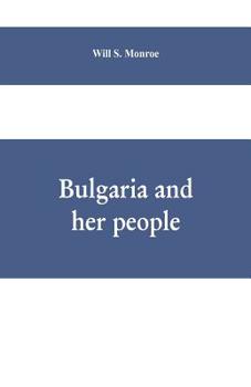 Bulgaria and Her People, with an Account of the Balkan Wars, Macedonia, and the Macedonian Bulgars - Primary Source Edition