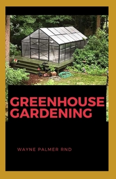 Paperback Greenhouse Gardening: The Efficient Guide On How To Help You Grow A How to Build A Greenhouse Book