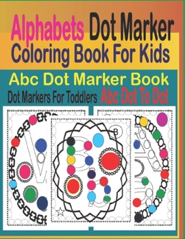 Paperback Alphabets Dot Marker Coloring Book for Kids: ABC Dot Marker Book, Dot Markers for Toddlers, ABC Dot to Dot Book