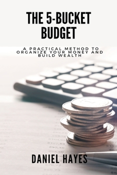 The 5-Bucket Budget: A practical method to organize your money and build wealth (Start Investing)