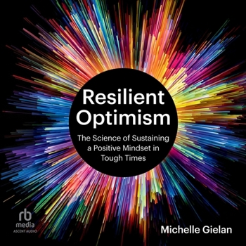 Resilient Optimism: The Science of Sustaining a Positive Mindset in Tough Times