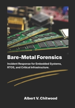 Bare-Metal Forensics: Incident Response for Embedded Systems, RTOS, and Critical Infrastructure.