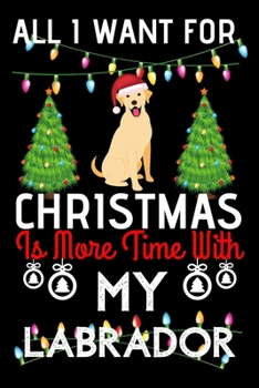 Paperback All i want for Christmas is more time with my Labrador: Funny Labrador Dog Christmas Notebook journal, Labrador lovers Appreciation gifts for Xmas, Li Book