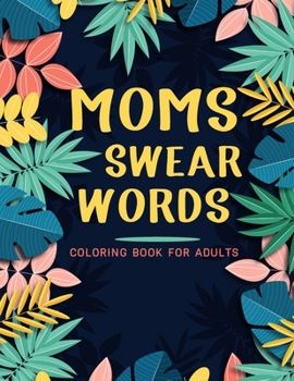 Moms Swear Words Coloring Book For Adults: Adult Coloring Book with Stress Relieving Moms Swear Words Coloring Book Designs for Relaxation.