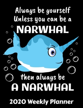 Paperback Always Be Yourself Unless You Can Be A Narwhal Then Always Be A Narwhal: Narwhal Lover Planner - 2020 Daily Weekly and Monthly Planner - Narwhals 2020 Book