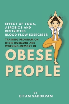 Paperback Effect of Yoga, Aerobics and Restricted Blood Flow Exercises Training Program on Irisin Hormone and Working Memory in Obese People Book