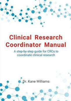 Clinical Research Coordinator Manual: A Step-By-Step Guide for Crcs to Coordinate Clinical Research