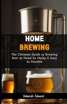 Paperback Home Brewing: The Ultimate Guide to Brewing Beer at Home As Cheap & Easy As Possible Book