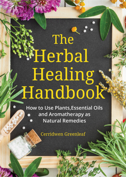 Paperback The Herbal Healing Handbook: How to Use Plants, Essential Oils and Aromatherapy as Natural Remedies (Herbal Remedies) Book