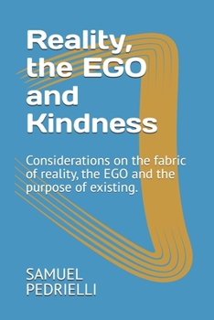 Reality, the EGO and Kindness: Considerations on the fabric of reality, the EGO and the purpose of existing.