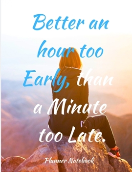 Better an hour too Early, than a Minute too Late. Planner Notebook: 2020 Planner Notebook. Weekly And Monthly Agenda Schedule and Organizer with Space ... to do list, Journal, Diary, 53 Weeks 8,5x11