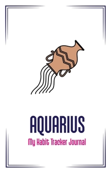 Aquarius: My Habit Tracker Journal : The Daily Planner for More Happiness / Tracker for Your Habits That Will Help You to Progress with a Healthy Lifestyle / Productivity and Goal Planner