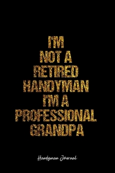 Handyman Journal: Dot Grid Journal -I'm Not A Retired Handyman I'm A Professional Grandpa - Black Lined Diary, Planner, Gratitude, Writing, Travel, Goal, Bullet Notebook - 6x9 120 page