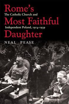 Rome’s Most Faithful Daughter: The Catholic Church and Independent Poland, 1914–1939