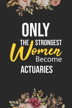 Only The Strongest Women Become Actuaries: Lined Composition Notebook Gift for Actuaries Funy Birthday Gift Journal / 6”X9” - 120 Page
