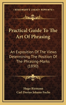 Hardcover Practical Guide To The Art Of Phrasing: An Exposition Of The Views Determining The Position Of The Phrasing-Marks (1890) Book