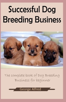 Paperback Successful Dog Breeding Business: The complete book for dog breeding business for beginner Book