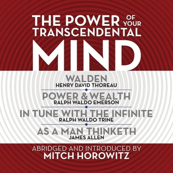 The Power of Your Transcendental Mind (Condensed Classics): Walden, in Tune with the Infinite, Power & Wealth, as a Man Thinketh