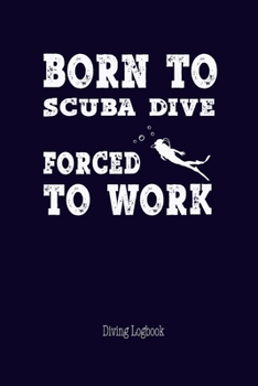 Born to Scuba Diving Forced to Work Diving Logbook: Diver Journal Completed Log Book 100 pages - Keep Track Records Details your Diving Trip - Cool ... Students for Training Certificate Leisure