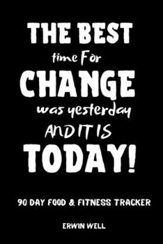 Paperback The Best Time To Change Was Tommorow And It Is Today 90 Day Food&Fitness Tracker: Daily Food&Exercise Diary To Help You You Become a Better Version of Book