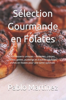 Sélection Gourmande en Folates: 100 desserts uniques – Brownies, crèmes, tartes, gelées, puddings et d'autres créations riches en folates pour une santé optimale. (French Edition)