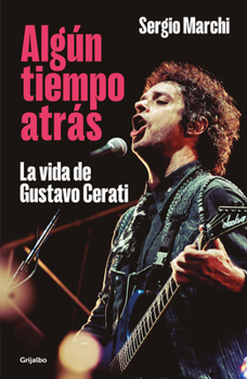 Algún tiempo atrás. La vida de Gustavo Cerati (Spanish Edition)