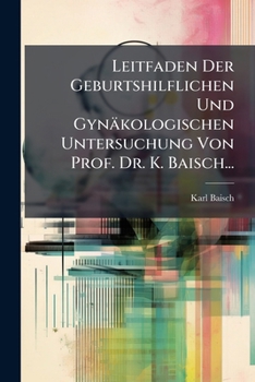 Paperback Leitfaden Der Geburtshilflichen Und Gynäkologischen Untersuchung Von Prof. Dr. K. Baisch... [German] Book