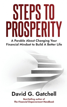 Steps to Prosperity: A Parable About Changing Your Financial Mindset to Build a Better Life