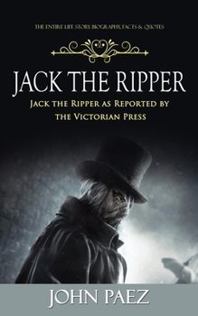 Paperback Jack the Ripper: The Entire Life Story. Biography, Facts & Quotes (Jack the Ripper as Reported by the Victorian Press) Book