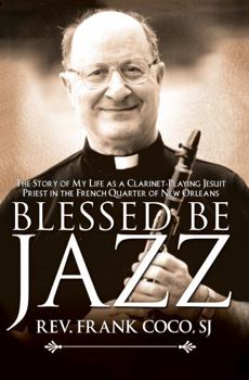 Hardcover Blessed Be Jazz: The Story of My Life as a Clarinet-Playing Jesuit Priest in the French Quarter of New Orleans Book