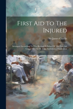 Paperback First Aid To The Injured: Arranged According To The Revised Syllabus Of The First Aid Course Of The St. John Ambulance Assoication Book