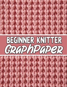 Paperback beginner knitter GraphPaper: perfect knitter's gifts for all beginner knitter. if you are beginning knitter this can helps you to do your work Book