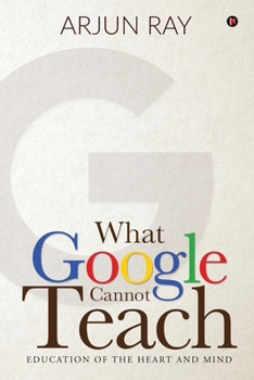 Paperback What Google Cannot Teach: Education of the Heart and Mind Book