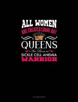 Paperback All Women Are Created Equal But Queens Are Born as Sickle Cell Anemia Warrior: 3 Column Ledger Book