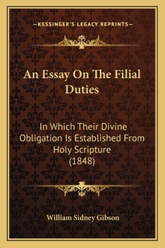 Paperback An Essay On The Filial Duties: In Which Their Divine Obligation Is Established From Holy Scripture (1848) Book