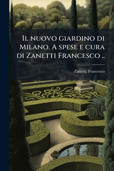 Paperback Il nuovo giardino di Milano. A spese e cura di Zanetti Francesco .. [Italian] Book